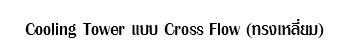 Cooling Tower แบบ Cross Flow (ทรงเหลี่ยม) 